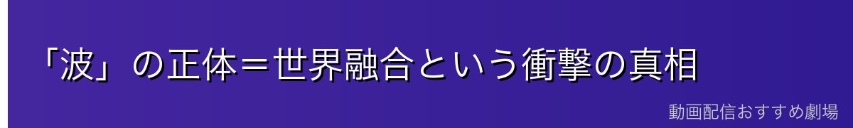 「波」の正体＝世界融合という衝撃の真相