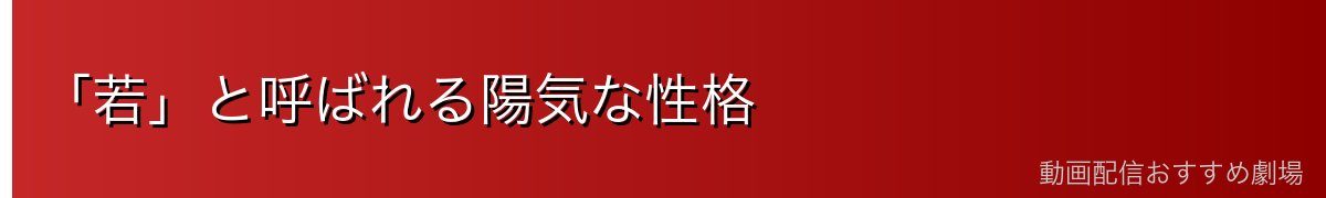 「若」と呼ばれる陽気な性格