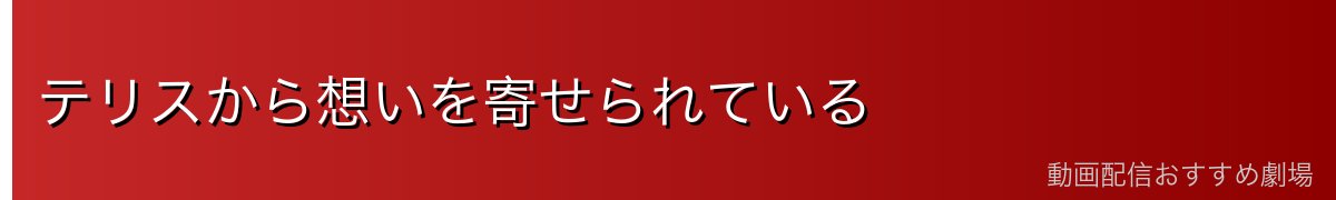 テリスから想いを寄せられている