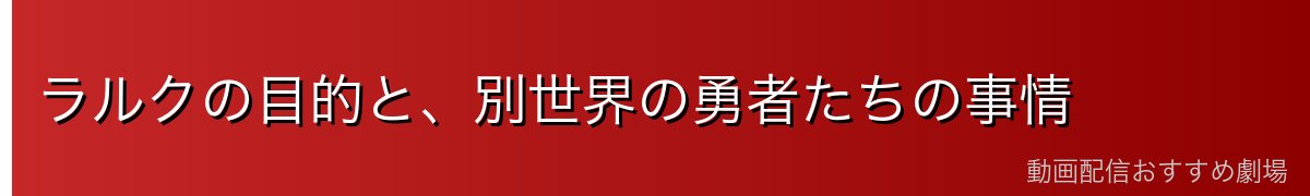 ラルクの目的と、別世界の勇者たちの事情