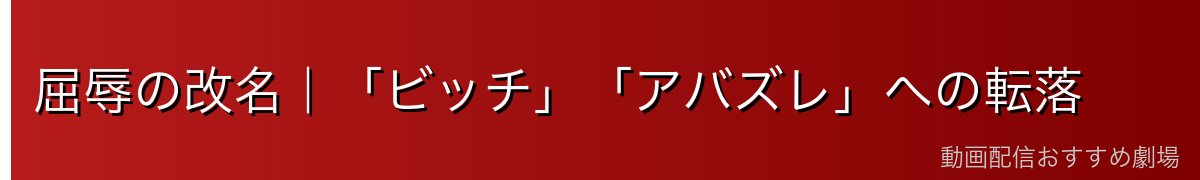 屈辱の改名|「ビッチ」「アバズレ」への転落