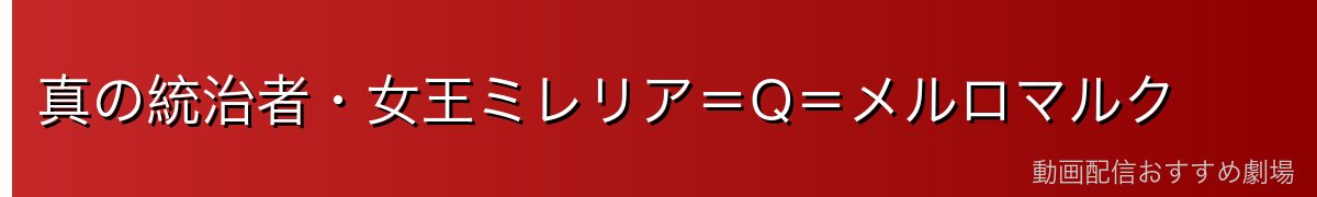真の統治者・女王ミレリア=Q=メルロマルク