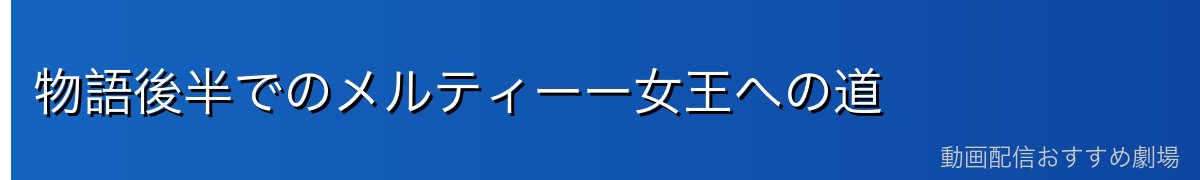 物語後半でのメルティーー女王への道