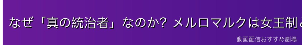 なぜ「真の統治者」なのか?メルロマルクは女王制という大前提