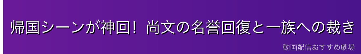 帰国シーンが神回!尚文の名誉回復と一族への裁き
