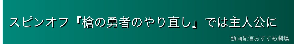 スピンオフ『槍の勇者のやり直し』では主人公に