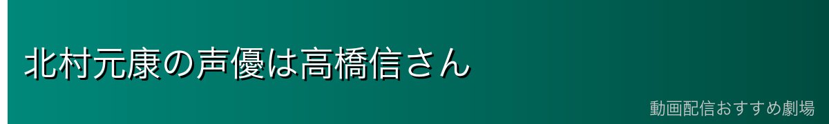 北村元康の声優は高橋信さん