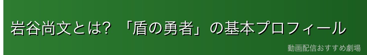 岩谷尚文とは?「盾の勇者」の基本プロフィール