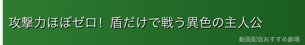 攻撃力ほぼゼロ!盾だけで戦う異色の主人公