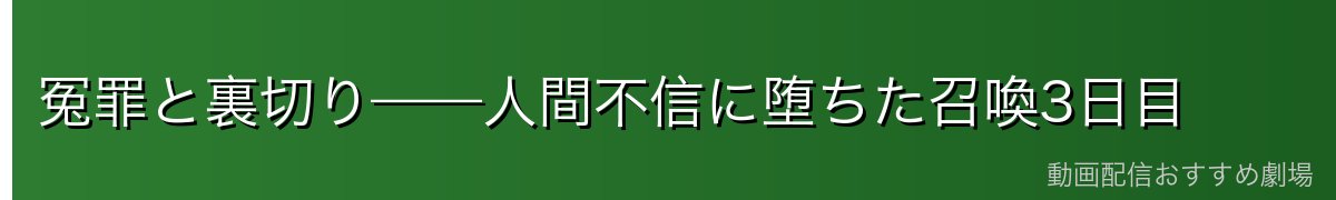 冤罪と裏切り——人間不信に堕ちた召喚3日目