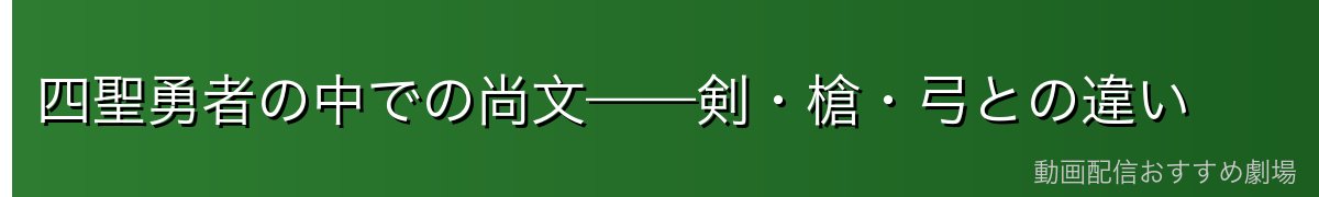 四聖勇者の中での尚文——剣・槍・弓との違い