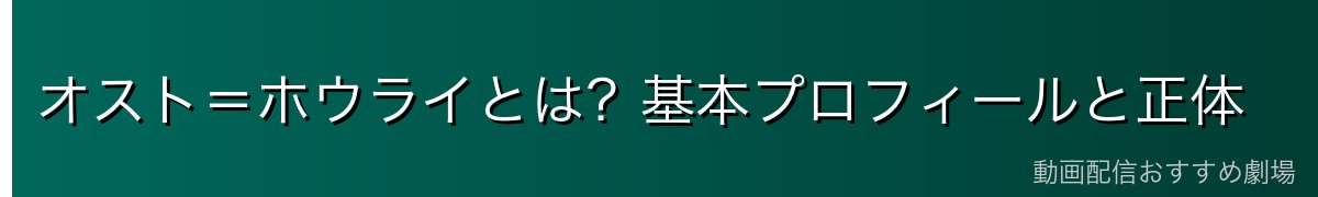 オスト=ホウライとは?基本プロフィールと正体