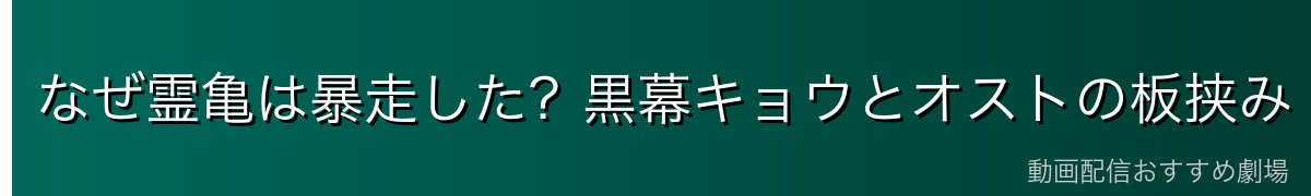 なぜ霊亀は暴走した?黒幕キョウとオストの板挟み
