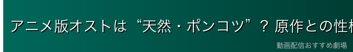 アニメ版オストは“天然・ポンコツ”?原作との性格の違い