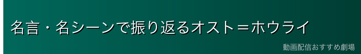 名言・名シーンで振り返るオスト=ホウライ