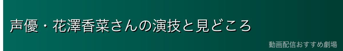 声優・花澤香菜さんの演技と見どころ