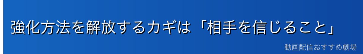 強化方法を解放するカギは「相手を信じること」