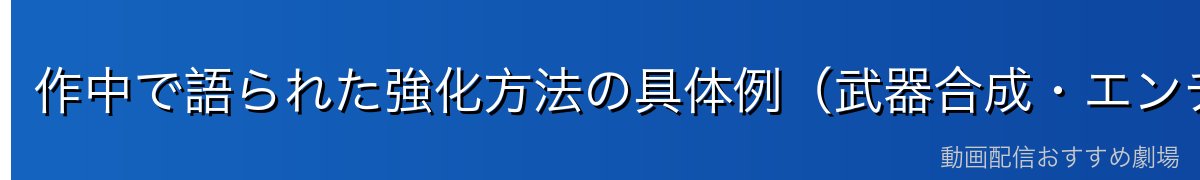 作中で語られた強化方法の具体例(武器合成・エンチャントなど)