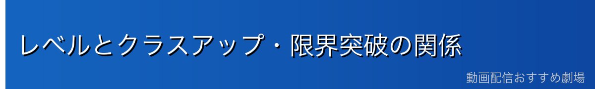 レベルとクラスアップ・限界突破の関係