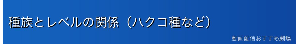種族とレベルの関係(ハクコ種など)