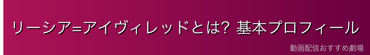 リーシア=アイヴィレッドとは?基本プロフィール