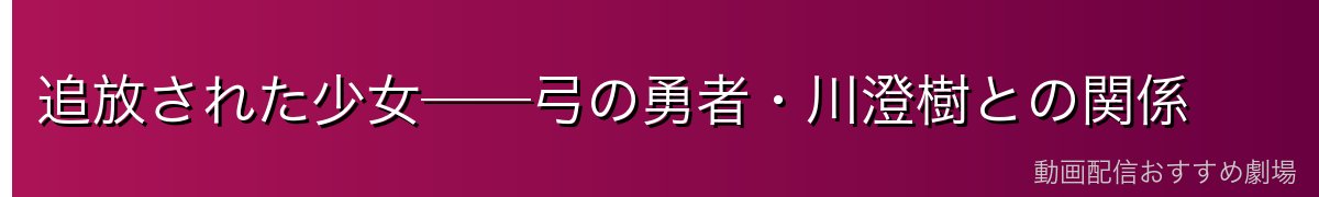 追放された少女──弓の勇者・川澄樹との関係