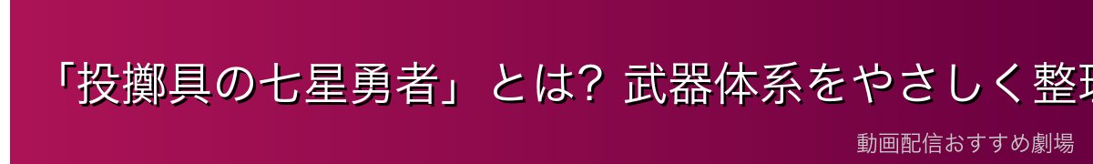 「投擲具の七星勇者」とは?武器体系をやさしく整理