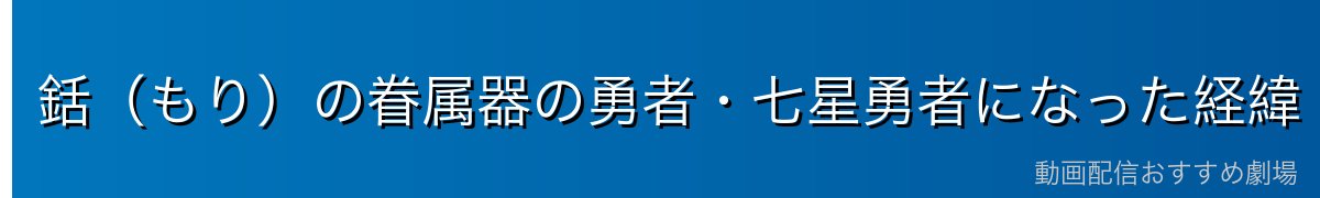 銛（もり）の眷属器の勇者・七星勇者になった経緯