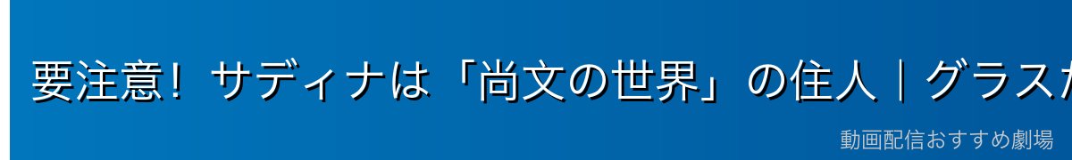 要注意！サディナは「尚文の世界」の住人｜グラスたちとの違い