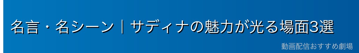名言・名シーン｜サディナの魅力が光る場面3選