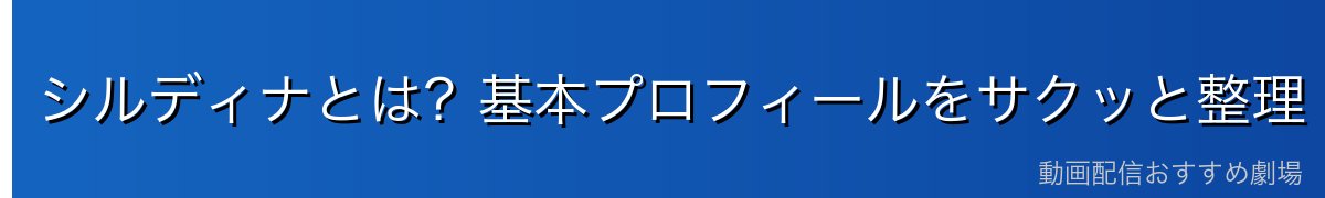 シルディナとは?基本プロフィールをサクッと整理
