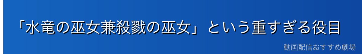 「水竜の巫女兼殺戮の巫女」という重すぎる役目