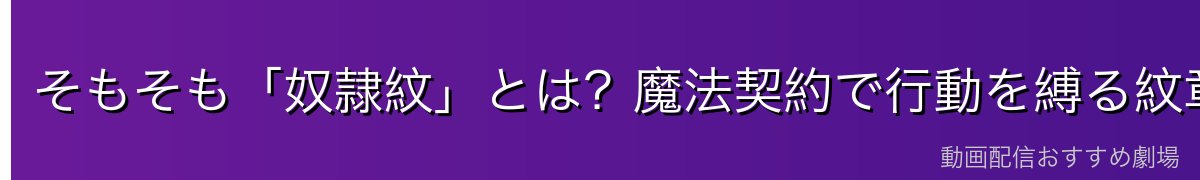 そもそも「奴隷紋」とは？魔法契約で行動を縛る紋章