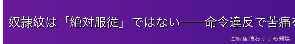 奴隷紋は「絶対服従」ではない——命令違反で苦痛を与える制度