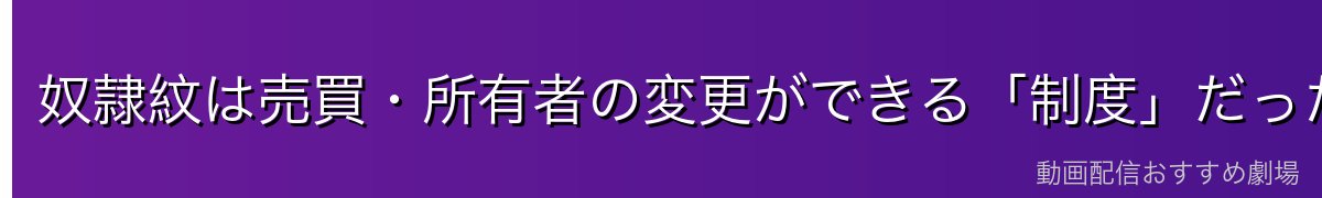奴隷紋は売買・所有者の変更ができる「制度」だった
