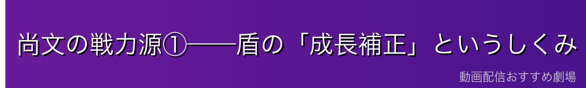 尚文の戦力源①——盾の「成長補正」というしくみ