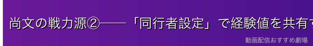 尚文の戦力源②——「同行者設定」で経験値を共有する