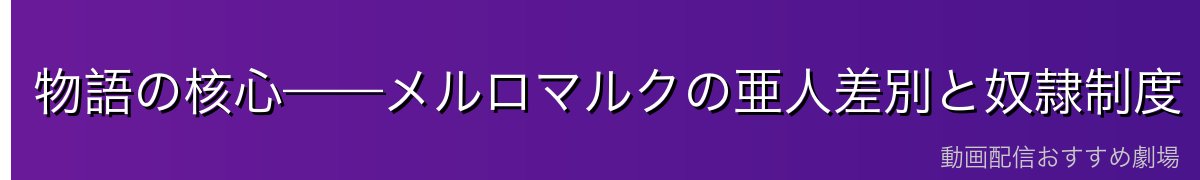 物語の核心——メルロマルクの亜人差別と奴隷制度