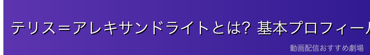 テリス=アレキサンドライトとは?基本プロフィール
