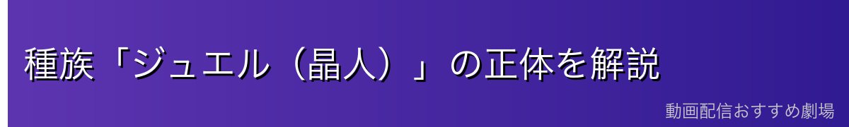 種族「ジュエル(晶人)」の正体を解説
