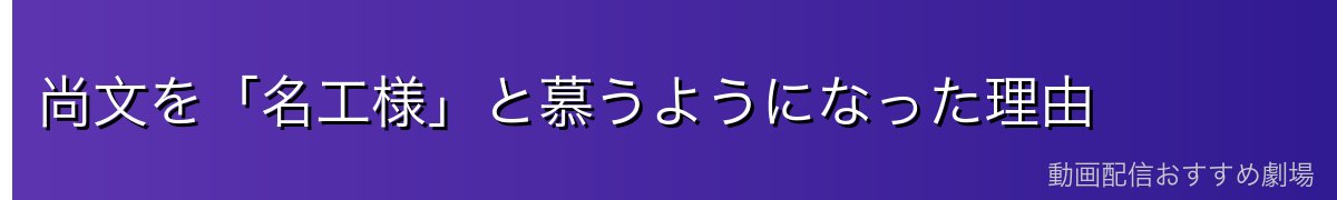 尚文を「名工様」と慕うようになった理由