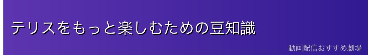 テリスをもっと楽しむための豆知識