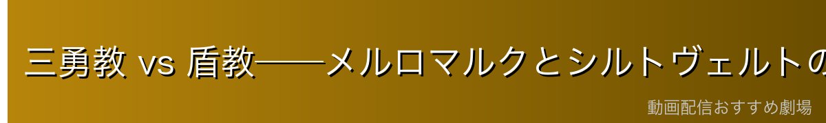 三勇教 vs 盾教──メルロマルクとシルトヴェルトの対立