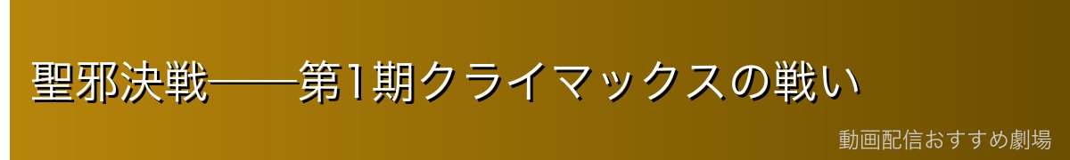 聖邪決戦──第1期クライマックスの戦い