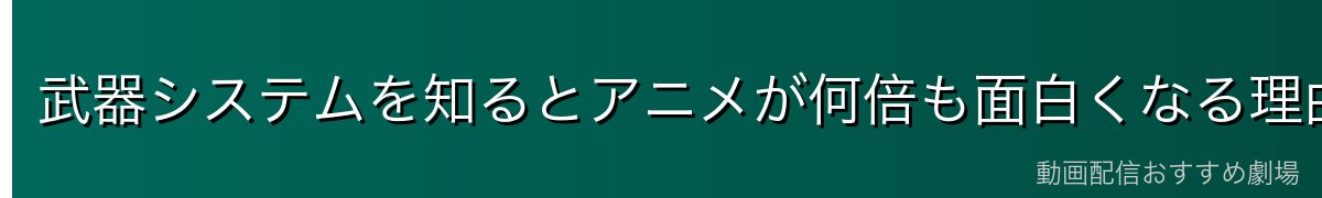武器システムを知るとアニメが何倍も面白くなる理由