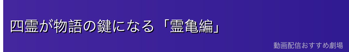 四霊が物語の鍵になる「霊亀編」