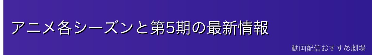 アニメ各シーズンと第5期の最新情報