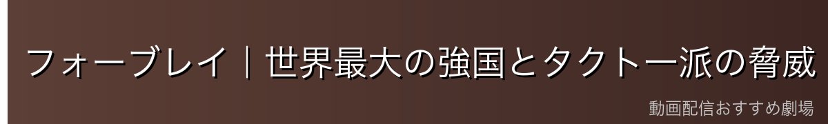 フォーブレイ|世界最大の強国とタクト一派の脅威