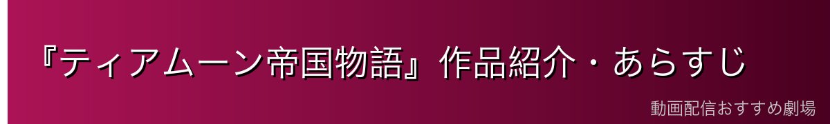 『ティアムーン帝国物語』作品紹介・あらすじ