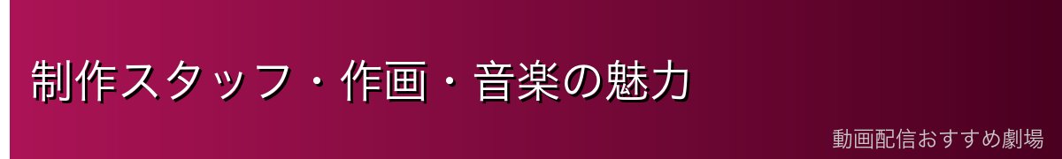 制作スタッフ・作画・音楽の魅力